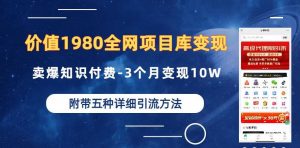 价值1980的全网项目库变现-卖爆知识付费-3个月变现10W是怎么做到的-附多种引流创业粉方法【揭秘】-资源云