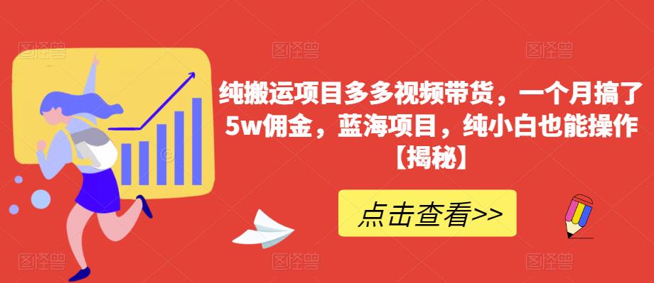 纯搬运项目多多视频带货，一个月搞了5w佣金，蓝海项目，纯小白也能操作【揭秘】-资源云