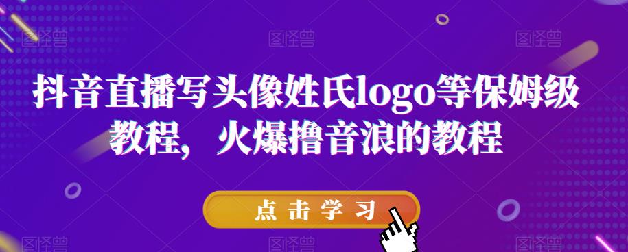 抖音直播写头像姓氏logo等保姆级教程，火爆撸音浪教程【揭秘】-资源云
