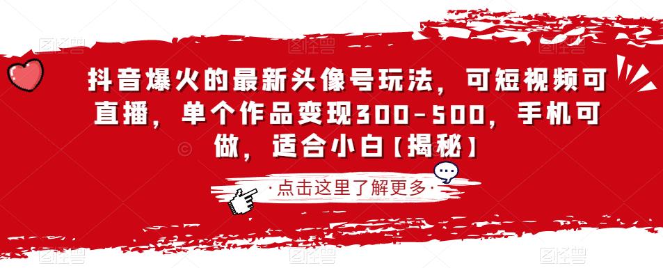 抖音爆火的最新头像号玩法，可短视频可直播，单个作品变现300-500，手机可做，适合小白【揭秘】-资源云