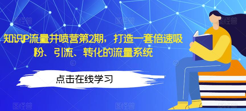 知识IP流量井喷营第2期，打造一套倍速吸粉、引流、转化的流量系统-资源云