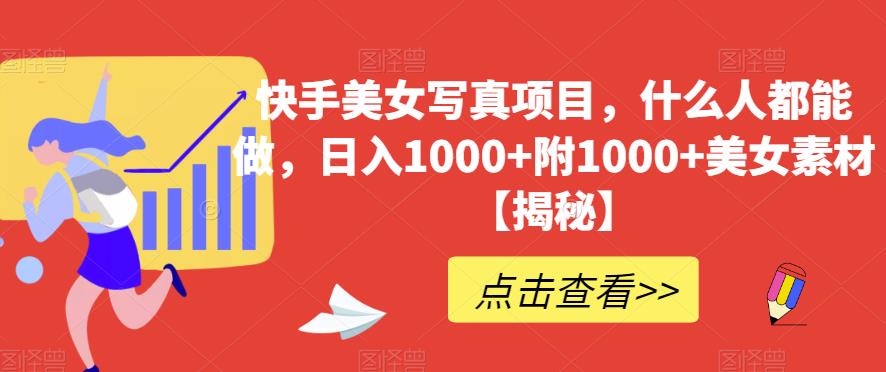 快手美女写真项目，什么人都能做，日入1000+附1000+美女素材【揭秘】-资源云
