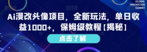 Ai漫改头像项目,全新玩法,单日收益1000+,保姆级教程【揭秘】-资源云