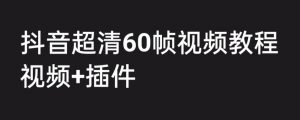 外面收费2300的抖音高清60帧视频教程,保证你能学会如何制作视频(教程+插件)-资源云