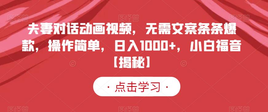 夫妻对话动画视频，无需文案条条爆款，操作简单，日入1000+，小白福音【揭秘】-资源云