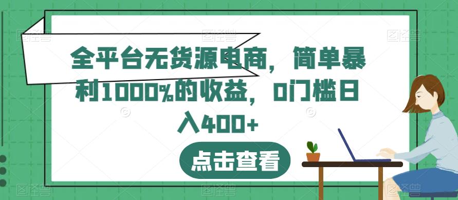 全平台无货源电商，简单暴利1000%的收益，0门槛日入400+【揭秘】-资源云