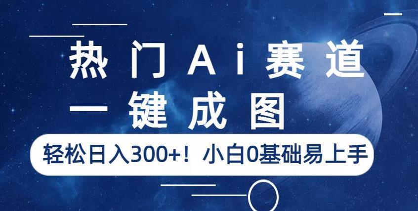 热门Ai赛道，一键成图，轻松日入300+！小白0基础易上手【揭秘】-资源云
