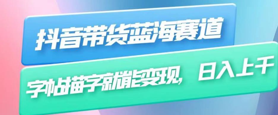 抖音带货蓝海赛道，无需真人出镜，字帖描字就能变现，日入上千（附带全套教程）-资源云