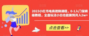 2023小红书电商视频课程,0-1入门保姆级教程,全盘玩法小白也能做到月入2w+-资源云