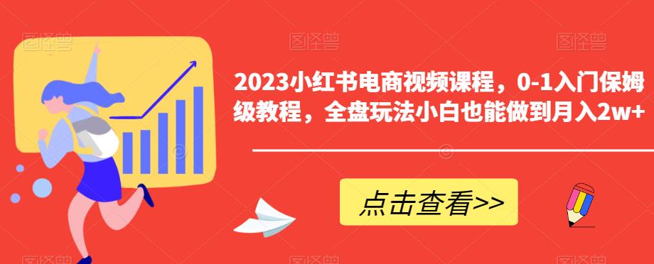 2023小红书电商视频课程，0-1入门保姆级教程，全盘玩法小白也能做到月入2w+-资源云