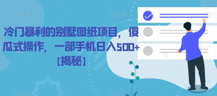 冷门暴利的别墅图纸项目，傻瓜式操作，一部手机日入500+【揭秘】-资源云