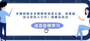 详细拆解多多视频带货怎么做,依靠副业让你月入三万!纯搬运玩法【揭秘】-资源云