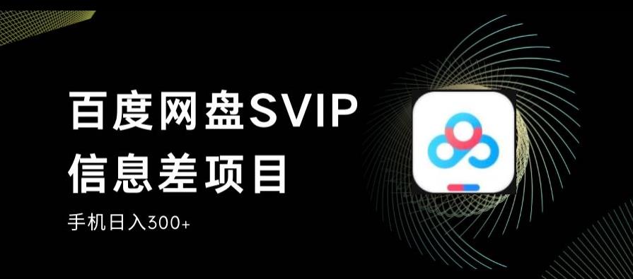 百度网盘SVIP信息差项目，0投入小白极速上手，手机稳定日入300+【揭秘】-资源云