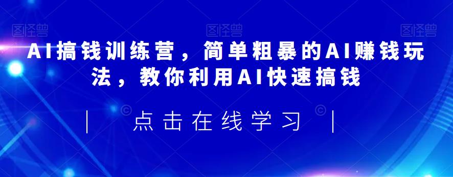 AI搞钱训练营，简单粗暴的AI赚钱玩法，教你利用AI快速搞钱-资源云