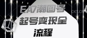 EA7潮图号起号变现全流程,快速起号飞速涨粉【揭秘】-资源云