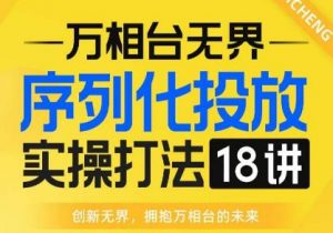 【万相台无界】序列化投放实操18讲线上实战班，全网首推，运营福音！-资源云