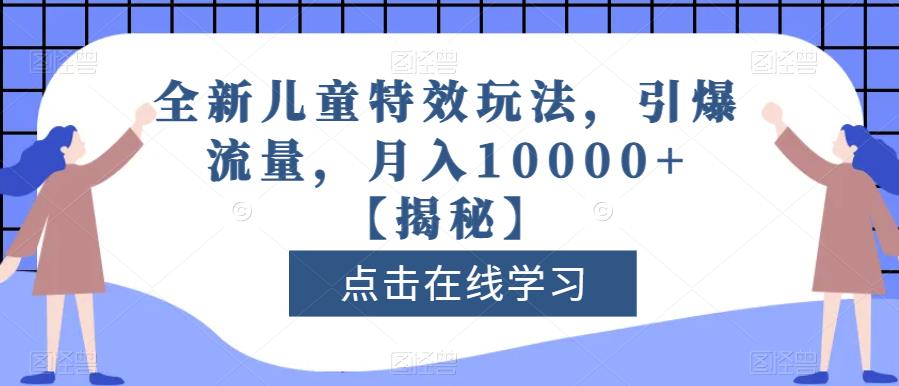 全新儿童特效玩法，引爆流量，月入10000+【揭秘】-资源云
