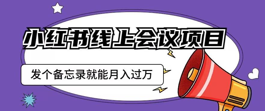 小红书线上会议项目，发一个备忘录笔记就能精准获客月入过万【揭秘】-资源云
