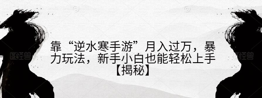 靠“逆水寒手游”月入过万，暴力玩法，新手小白也能轻松上手【揭秘】-资源云