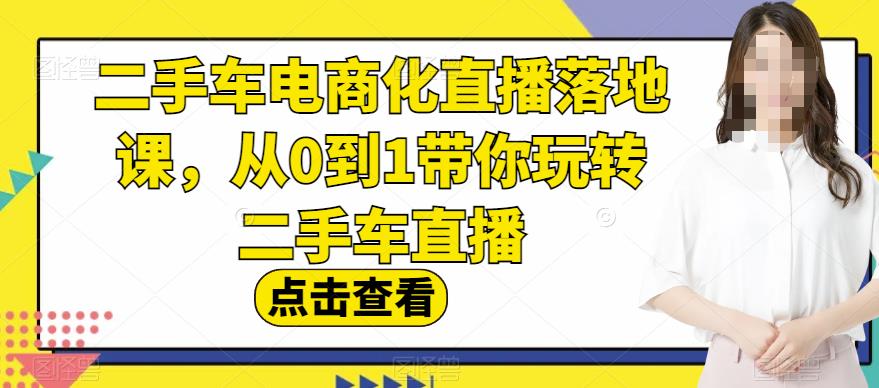 二手车电商化直播落地课，从0到1带你玩转二手车直播-资源云