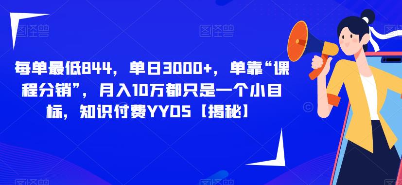 每单最低844，单日3000+，单靠“课程分销”，月入10万都只是一个小目标，知识付费YYDS【揭秘】-资源云