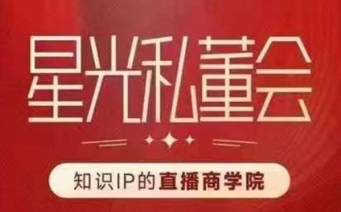 星光私董会（知识IP的直播商学院）赋能直播驱动的知识IP和老板，帮你做出高流量、高变现的直播间！-资源云