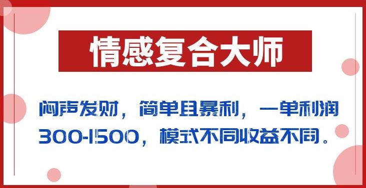 闷声发财的情感复合大师项目，简单且暴利，一单利润300-1500，模式不同收益不同【揭秘】-资源云