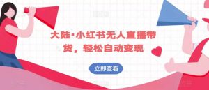 大陆·小红书无人直播带货,轻松自动变现-资源云