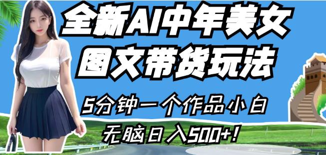全新AI中年美女图文带货玩法，5分钟一个作品小白无脑日入500+【揭秘】-资源云