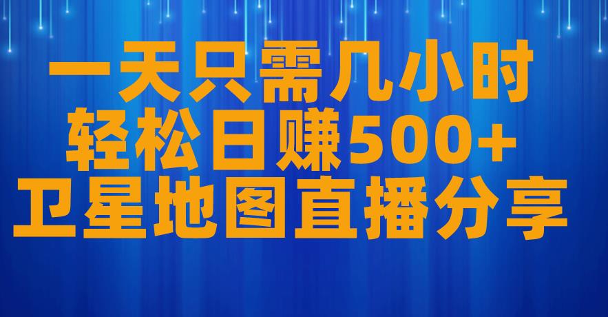 一天只需几小时，轻松日赚500+，卫星地图直播项目分享【揭秘】-资源云
