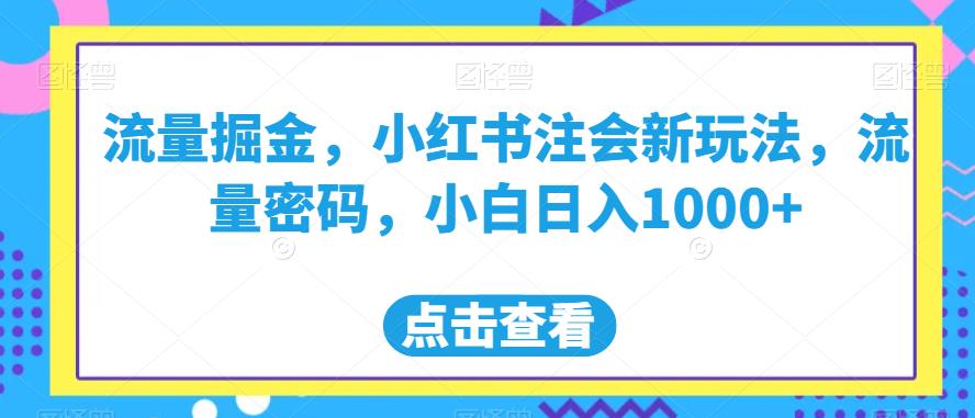 流量掘金，小红书注会新玩法，流量密码，小白日入1000+【揭秘】-资源云