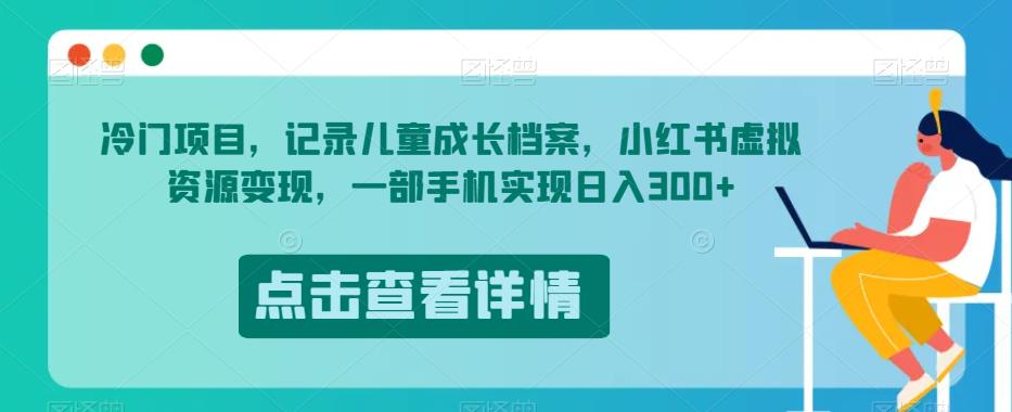 冷门项目，记录儿童成长档案，小红书虚拟资源变现，一部手机实现日入300+【揭秘】-资源云