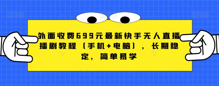 外面收费699元最新快手无人直播播剧教程（手机+电脑），长期稳定，简单易学-资源云
