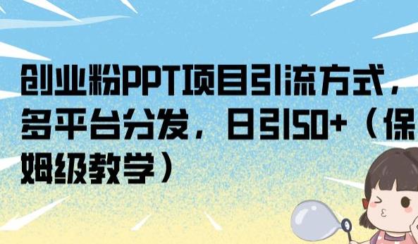 创业粉PPT项目引流方式，多平台分发，日引50+（保姆级教学）【揭秘】-资源云