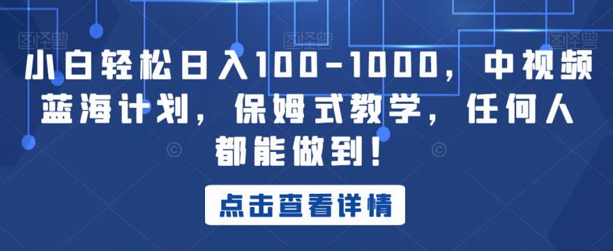 小白轻松日入100-1000，中视频蓝海计划，保姆式教学，任何人都能做到！【揭秘】-资源云