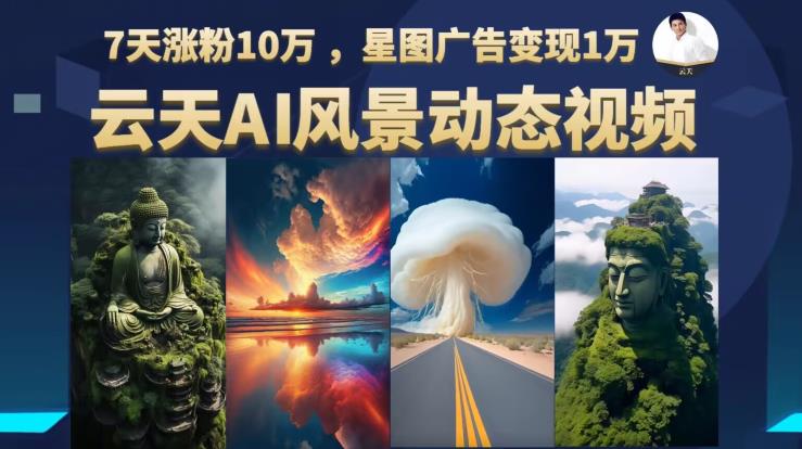 云天AI风景动图视频制作，7天涨粉10万，星图广告变现1万（更新87节课）-资源云