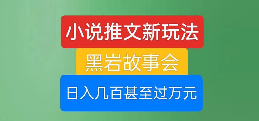 小说推文新玩法，黑岩故事会，日入几百甚至过万元【揭秘】-资源云