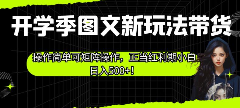 开学季图文新玩法带货，操作简单可矩阵操作，正当红利期小白日入500+！【揭秘】-资源云