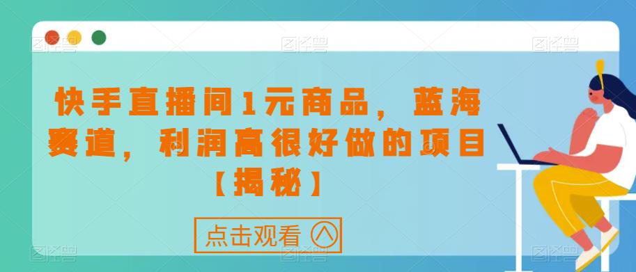 快手直播间1元商品，蓝海赛道，利润高很好做的项目【揭秘】-资源云