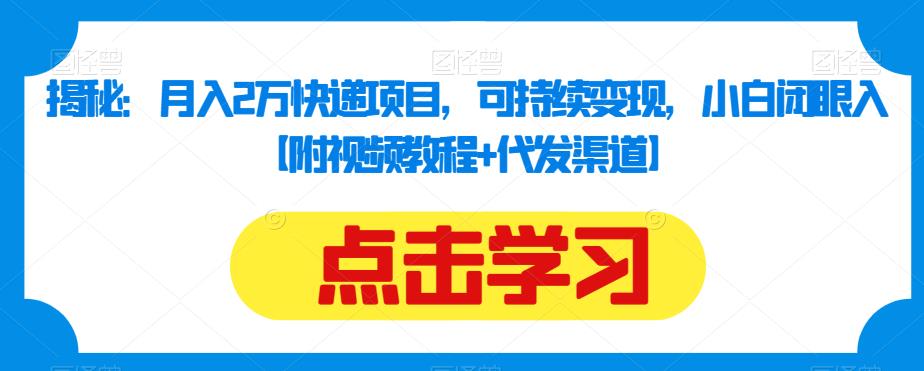 揭秘：月入2万快递项目，可持续变现，小白闭眼入【附视频教程+代发渠道】-资源云