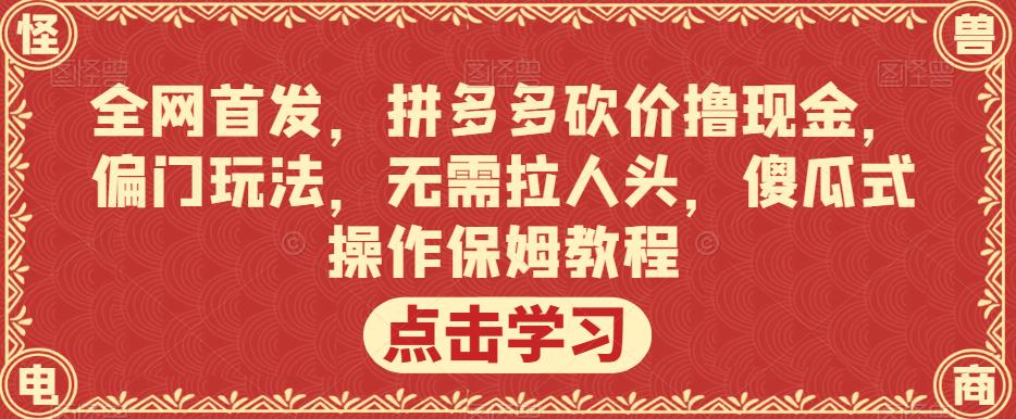 全网首发，拼多多砍价撸现金，偏门玩法，无需拉人头，傻瓜式操作保姆教程【揭秘】-资源云