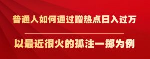 普通人如何通过蹭热点日入过万,以最近很火的孤注一掷为例【揭秘】-资源云