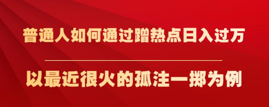 普通人如何通过蹭热点日入过万，以最近很火的孤注一掷为例【揭秘】-资源云