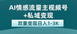 全新AI情感流量主视频号+私域变现,日入1-3K,平台巨大流量扶持【揭秘】-资源云