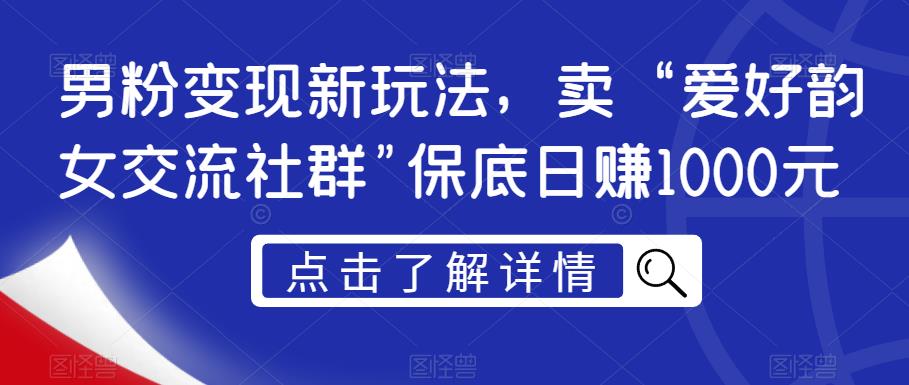 男粉变现新玩法，卖“爱好韵女交流社群”保底日赚1000元【揭秘】-资源云