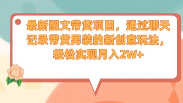 最新图文带货项目，通过聊天记录带货男装的新创意玩法，轻松实现月入2W+【揭秘】-资源云