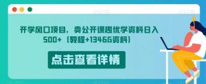 开学风口项目,卖公开课趣优学资料日入500+(教程+1346G资料)【揭秘】-资源云