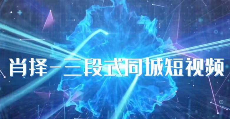 肖择-抖音同城短视频，​三段式同城短视频实操-资源云