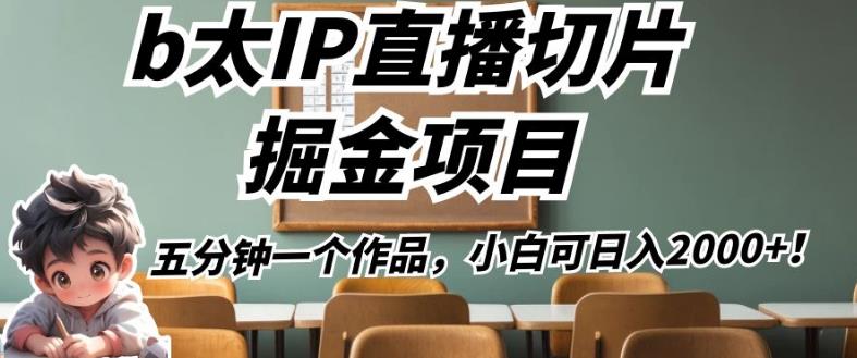 b太IP直播切片掘金项目，五分钟一个作品，小白可日入2000+【揭秘】-资源云