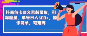 抖音色卡图文男装带货,引爆流量,单号日入500+,操作简单,可矩阵【揭秘】-资源云